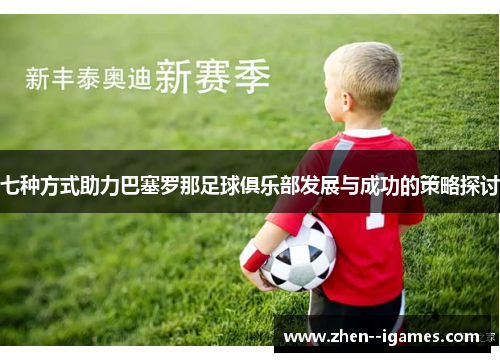七种方式助力巴塞罗那足球俱乐部发展与成功的策略探讨 七种方式助力巴塞罗那足球俱乐部发展与成功的策略探讨