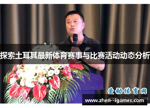 探索土耳其最新体育赛事与比赛活动动态分析 探索土耳其最新体育赛事与比赛活动动态分析