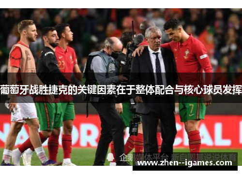 葡萄牙战胜捷克的关键因素在于整体配合与核心球员发挥 葡萄牙战胜捷克的关键因素在于整体配合与核心球员发挥