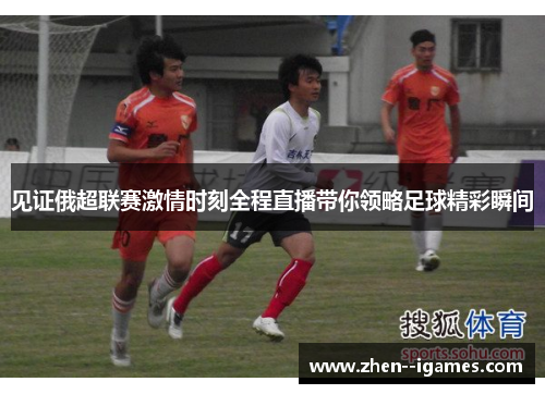 见证俄超联赛激情时刻全程直播带你领略足球精彩瞬间 见证俄超联赛激情时刻全程直播带你领略足球精彩瞬间