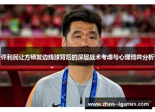 许利民让方硕发边线球背后的深层战术考虑与心理博弈分析 许利民让方硕发边线球背后的深层战术考虑与心理博弈分析