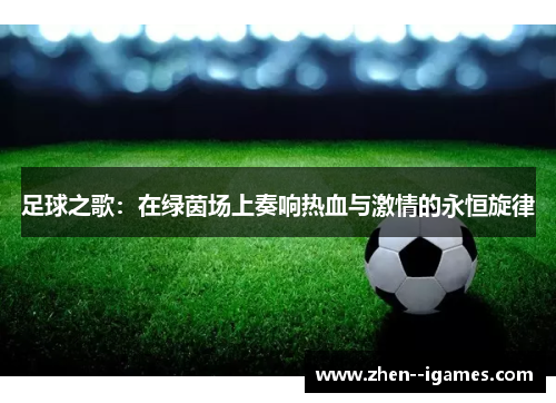 足球之歌:在绿茵场上奏响热血与激情的永恒旋律 足球之歌:在绿茵场上奏响热血与激情的永恒旋律