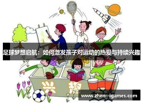 足球梦想启航:如何激发孩子对运动的热爱与持续兴趣 足球梦想启航:如何激发孩子对运动的热爱与持续兴趣