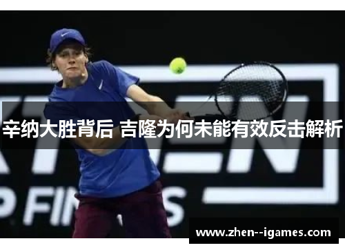辛纳大胜背后 吉隆为何未能有效反击解析 辛纳大胜背后 吉隆为何未能有效反击解析