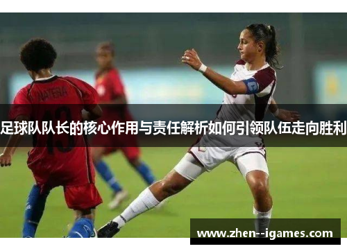 足球队队长的核心作用与责任解析如何引领队伍走向胜利 足球队队长的核心作用与责任解析如何引领队伍走向胜利
