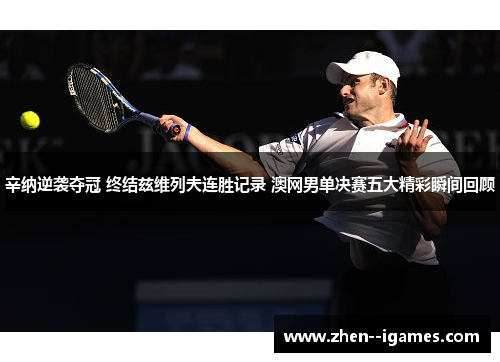 辛纳逆袭夺冠 终结兹维列夫连胜记录 澳网男单决赛五大精彩瞬间回顾 辛纳逆袭夺冠 终结兹维列夫连胜记录 澳网男单决赛五大精彩瞬间回顾