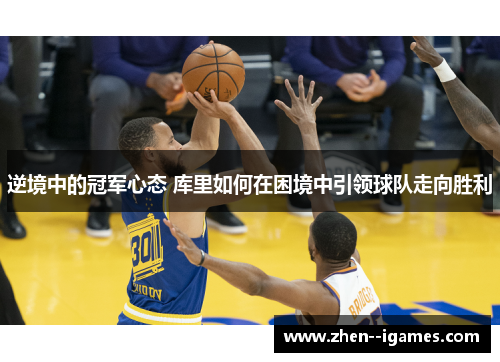 逆境中的冠军心态 库里如何在困境中引领球队走向胜利
