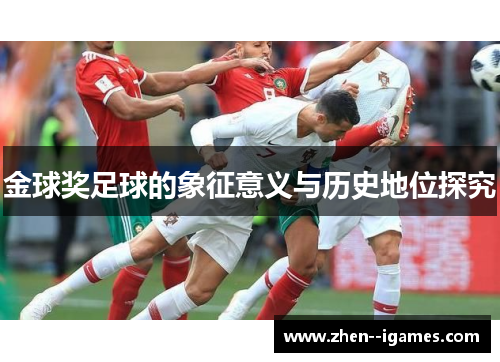 金球奖足球的象征意义与历史地位探究 金球奖足球的象征意义与历史地位探究