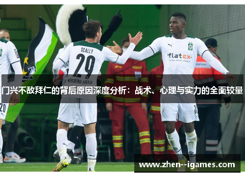 门兴不敌拜仁的背后原因深度分析：战术、心理与实力的全面较量