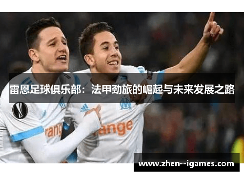 雷恩足球俱乐部：法甲劲旅的崛起与未来发展之路