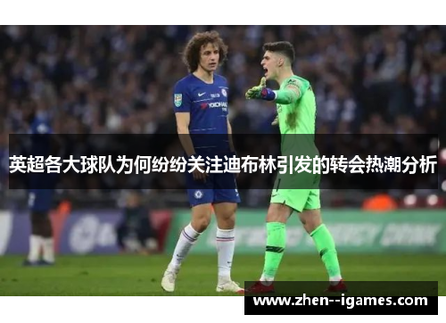 英超各大球队为何纷纷关注迪布林引发的转会热潮分析