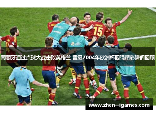 葡萄牙通过点球大战击败英格兰 晋级2004年欧洲杯四强精彩瞬间回顾
