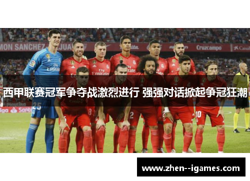 西甲联赛冠军争夺战激烈进行 强强对话掀起争冠狂潮