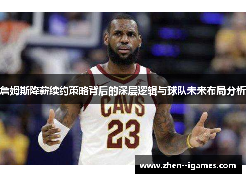 詹姆斯降薪续约策略背后的深层逻辑与球队未来布局分析