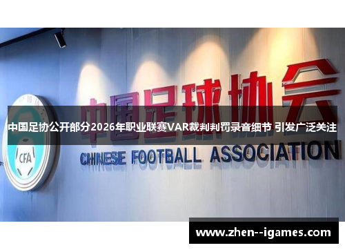 中国足协公开部分2026年职业联赛VAR裁判判罚录音细节 引发广泛关注 中国足协公开部分2026年职业联赛VAR裁判判罚录音细节 引发广泛关注