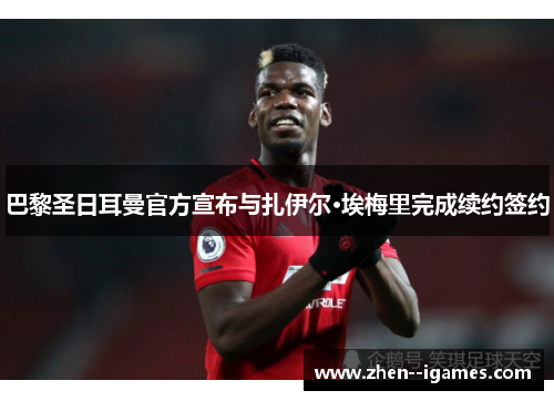 巴黎圣日耳曼官方宣布与扎伊尔·埃梅里完成续约签约
