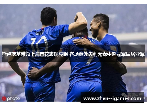 斯卢茨基带领上海申花表现亮眼 客场意外失利无缘中超冠军屈居亚军