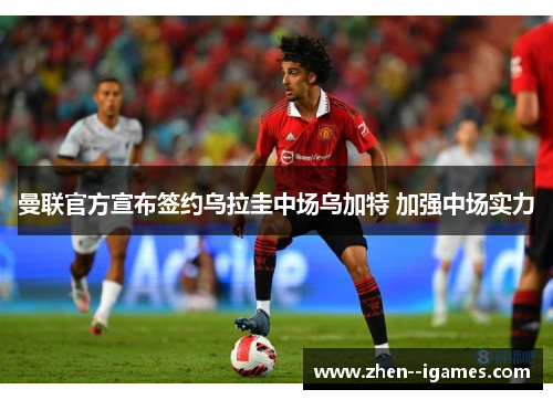 曼联官方宣布签约乌拉圭中场乌加特 加强中场实力