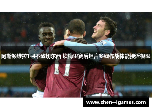 阿斯顿维拉1-4不敌切尔西 埃梅里赛后坦言多线作战体能接近极限