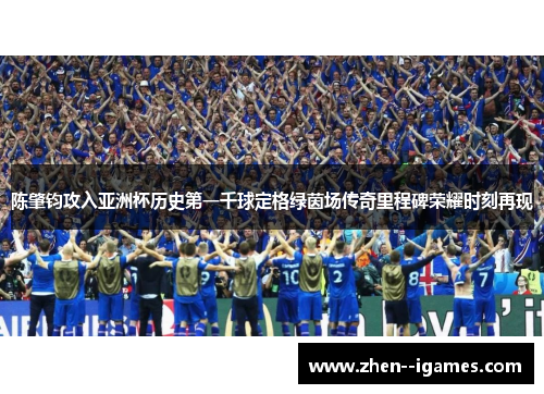 陈肇钧攻入亚洲杯历史第一千球定格绿茵场传奇里程碑荣耀时刻再现 陈肇钧攻入亚洲杯历史第一千球定格绿茵场传奇里程碑荣耀时刻再现