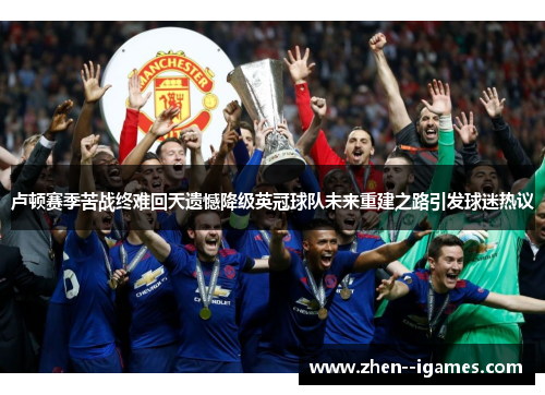 卢顿赛季苦战终难回天遗憾降级英冠球队未来重建之路引发球迷热议