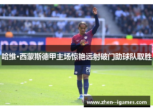 哈维·西蒙斯德甲主场惊艳远射破门助球队取胜